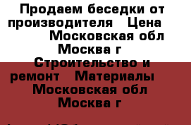 Продаем беседки от производителя › Цена ­ 12 705 - Московская обл., Москва г. Строительство и ремонт » Материалы   . Московская обл.,Москва г.